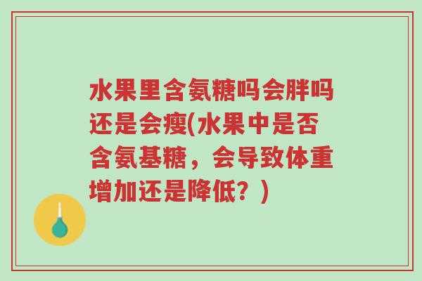 水果里含氨糖吗会胖吗还是会瘦(水果中是否含氨基糖,会导致体重增加还是降低?)-第1张图片-超越 水果里含氨糖吗会胖吗还是会瘦(水果中是否含氨基糖,会导致体重增加还是降低?)-第1张图片-超越