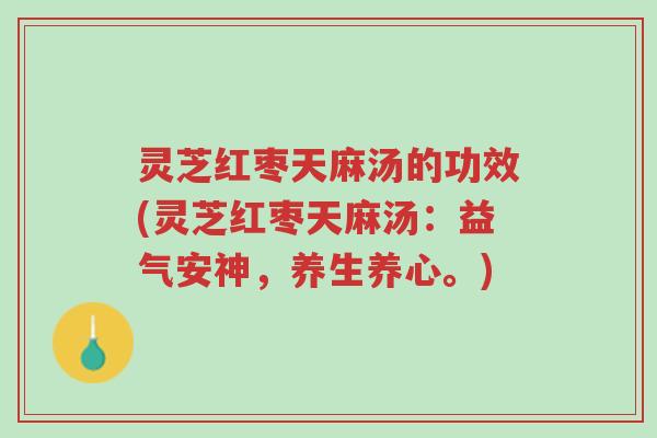 灵芝红枣天麻汤的功效(灵芝红枣天麻汤：益气安神，养生养心。)-第1张图片-超越