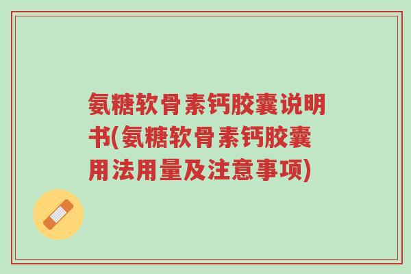 氨糖软骨素钙胶囊说明书(氨糖软骨素钙胶囊用法用量及注意事项)-第1张图片-超越 氨糖软骨素钙胶囊说明书(氨糖软骨素钙胶囊用法用量及注意事项)-第1张图片-超越
