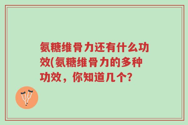 氨糖维骨力还有什么功效(氨糖维骨力的多种功效,你知道几个?-第1张图片-超越 氨糖维骨力还有什么功效(氨糖维骨力的多种功效,你知道几个?-第1张图片-超越