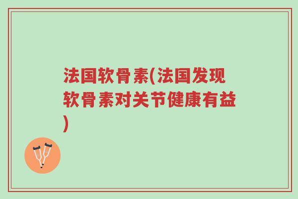 法国软骨素(法国发现软骨素对关节健康有益)-第1张图片-超越