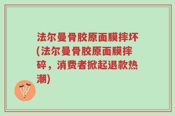 法尔曼骨胶原面膜摔坏(法尔曼骨胶原面膜摔碎,消费者掀起退款热潮)-第1张图片-超越 法尔曼骨胶原面膜摔坏(法尔曼骨胶原面膜摔碎,消费者掀起退款热潮)-第1张图片-超越