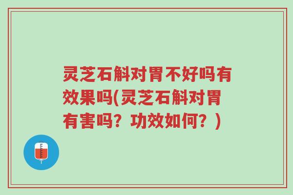 灵芝石斛对胃不好吗有效果吗(灵芝石斛对胃有害吗?功效如何?)-第1张图片-超越 灵芝石斛对胃不好吗有效果吗(灵芝石斛对胃有害吗?功效如何?)-第1张图片-超越