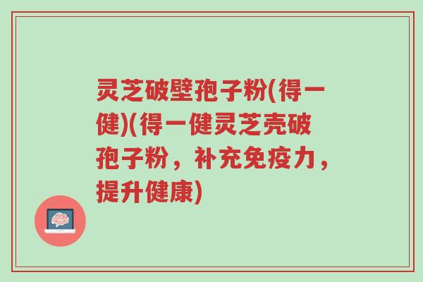 灵芝破壁孢子粉(得一健)(得一健灵芝壳破孢子粉,补充免疫力,提升健康)-第1张图片-超越 灵芝破壁孢子粉(得一健)(得一健灵芝壳破孢子粉,补充免疫力,提升健康)-第1张图片-超越