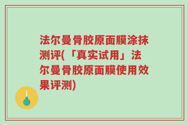 法尔曼骨胶原面膜涂抹测评(「真实试用」法尔曼骨胶原面膜使用效果评测)-第1张图片-超越 法尔曼骨胶原面膜涂抹测评(「真实试用」法尔曼骨胶原面膜使用效果评测)-第1张图片-超越