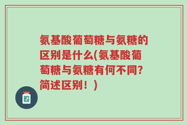 氨基酸葡萄糖与氨糖的区别是什么(氨基酸葡萄糖与氨糖有何不同?简述区别!)-第1张图片-超越 氨基酸葡萄糖与氨糖的区别是什么(氨基酸葡萄糖与氨糖有何不同?简述区别!)-第1张图片-超越