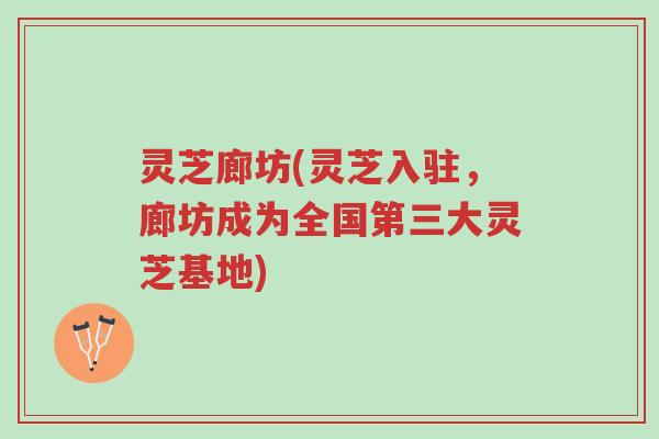 灵芝廊坊(灵芝入驻,廊坊成为全国第三大灵芝基地)-第1张图片-超越 灵芝廊坊(灵芝入驻,廊坊成为全国第三大灵芝基地)-第1张图片-超越