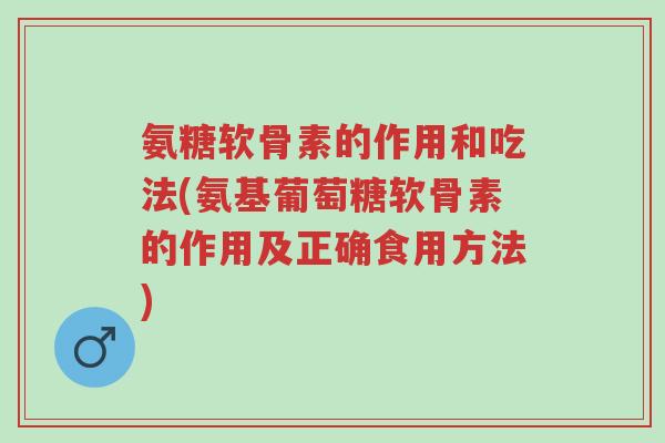 氨糖软骨素的作用和吃法(氨基葡萄糖软骨素的作用及正确食用方法)-第1张图片-超越 氨糖软骨素的作用和吃法(氨基葡萄糖软骨素的作用及正确食用方法)-第1张图片-超越