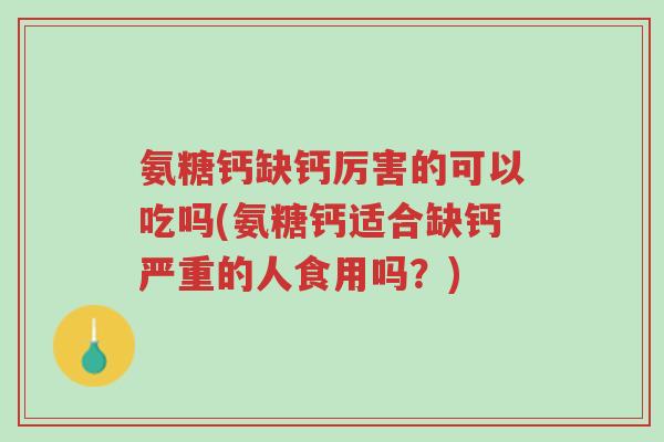 氨糖钙缺钙厉害的可以吃吗(氨糖钙适合缺钙严重的人食用吗?)-第1张图片-超越 氨糖钙缺钙厉害的可以吃吗(氨糖钙适合缺钙严重的人食用吗?)-第1张图片-超越
