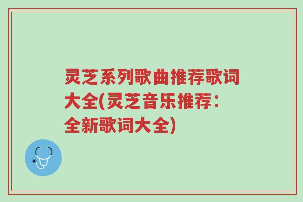 灵芝系列歌曲推荐歌词大全(灵芝音乐推荐:全新歌词大全)-第1张图片-超越 灵芝系列歌曲推荐歌词大全(灵芝音乐推荐:全新歌词大全)-第1张图片-超越