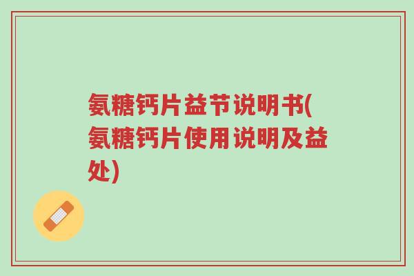 氨糖钙片益节说明书(氨糖钙片使用说明及益处)-第1张图片-超越 氨糖钙片益节说明书(氨糖钙片使用说明及益处)-第1张图片-超越