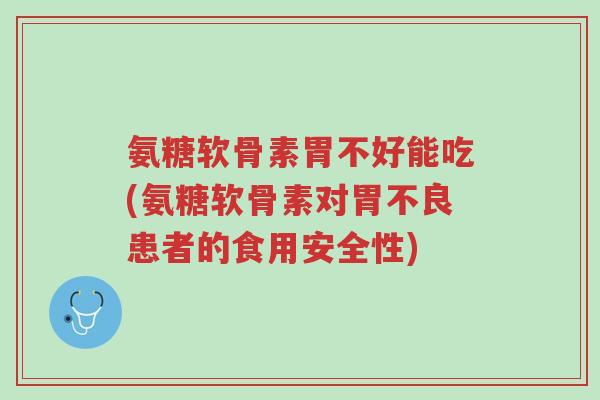 氨糖软骨素胃不好能吃(氨糖软骨素对胃不良患者的食用安全性)-第1张图片-超越 氨糖软骨素胃不好能吃(氨糖软骨素对胃不良患者的食用安全性)-第1张图片-超越