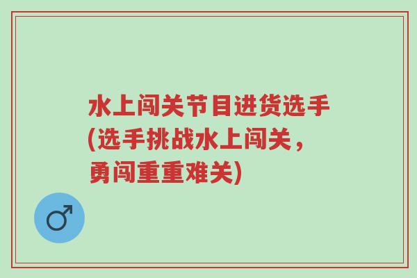 水上闯关节目进货选手(选手挑战水上闯关,勇闯重重难关)-第1张图片-超越 水上闯关节目进货选手(选手挑战水上闯关,勇闯重重难关)-第1张图片-超越