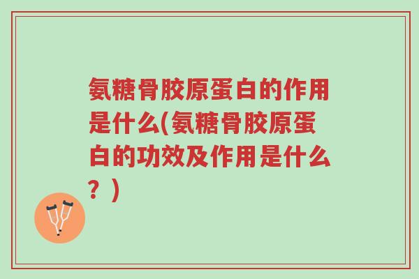 氨糖骨胶原蛋白的作用是什么(氨糖骨胶原蛋白的功效及作用是什么?)-第1张图片-超越 氨糖骨胶原蛋白的作用是什么(氨糖骨胶原蛋白的功效及作用是什么?)-第1张图片-超越