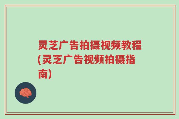灵芝广告拍摄视频教程(灵芝广告视频拍摄指南)-第1张图片-超越 灵芝广告拍摄视频教程(灵芝广告视频拍摄指南)-第1张图片-超越