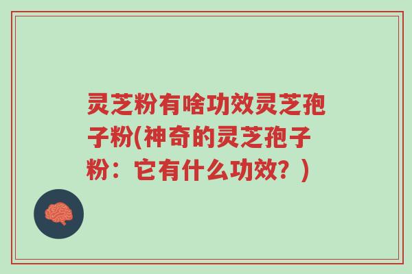 灵芝粉有啥功效灵芝孢子粉(神奇的灵芝孢子粉:它有什么功效?)-第1张图片-超越 灵芝粉有啥功效灵芝孢子粉(神奇的灵芝孢子粉:它有什么功效?)-第1张图片-超越