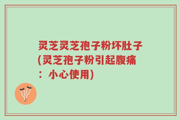 灵芝灵芝孢子粉坏肚子(灵芝孢子粉引起腹痛:小心使用)-第1张图片-超越 灵芝灵芝孢子粉坏肚子(灵芝孢子粉引起腹痛:小心使用)-第1张图片-超越