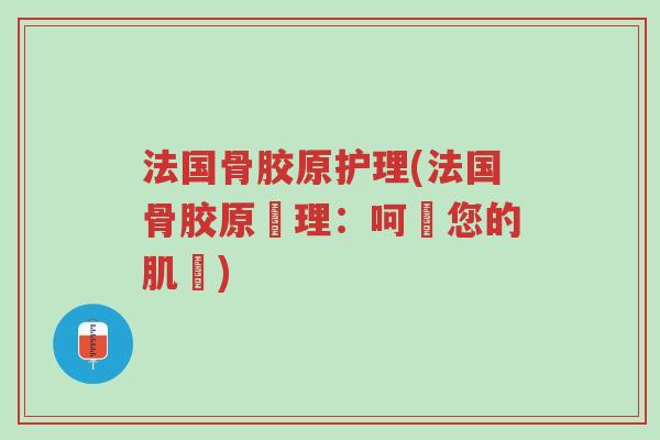 法国骨胶原护理(法国骨胶原護理:呵護您的肌膚)-第1张图片-超越 法国骨胶原护理(法国骨胶原護理:呵護您的肌膚)-第1张图片-超越