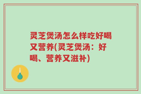 灵芝煲汤怎么样吃好喝又营养(灵芝煲汤:好喝、营养又滋补)-第1张图片-超越 灵芝煲汤怎么样吃好喝又营养(灵芝煲汤:好喝、营养又滋补)-第1张图片-超越