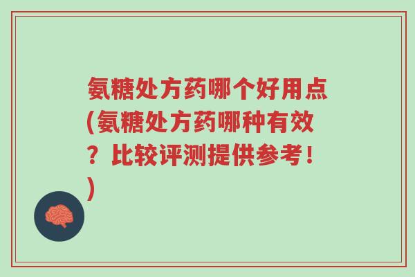 氨糖处方药哪个好用点(氨糖处方药哪种有效?比较评测提供参考!)-第1张图片-超越 氨糖处方药哪个好用点(氨糖处方药哪种有效?比较评测提供参考!)-第1张图片-超越