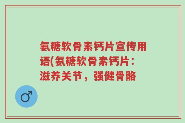 氨糖软骨素钙片宣传用语(氨糖软骨素钙片：滋养关节，强健骨骼-第1张图片-超越