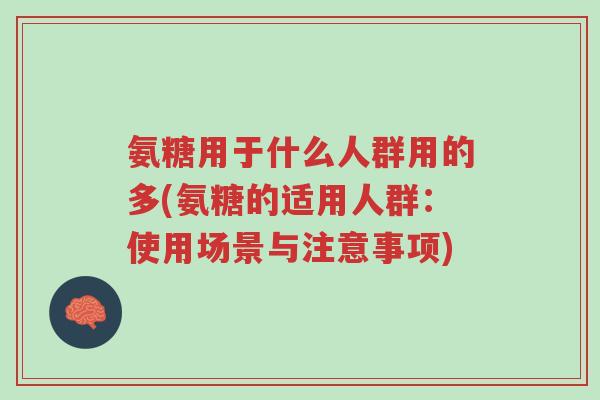 氨糖用于什么人群用的多(氨糖的适用人群:使用场景与注意事项)-第1张图片-超越 氨糖用于什么人群用的多(氨糖的适用人群:使用场景与注意事项)-第1张图片-超越