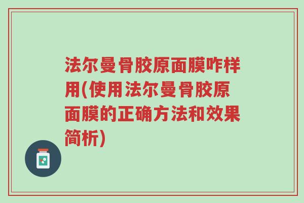 法尔曼骨胶原面膜咋样用(使用法尔曼骨胶原面膜的正确方法和效果简析)-第1张图片-超越 法尔曼骨胶原面膜咋样用(使用法尔曼骨胶原面膜的正确方法和效果简析)-第1张图片-超越