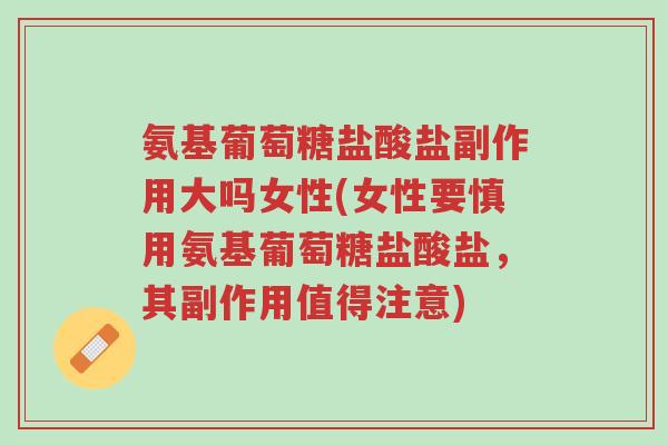 氨基葡萄糖盐酸盐副作用大吗女性(女性要慎用氨基葡萄糖盐酸盐,其副作用值得注意)-第1张图片-超越 氨基葡萄糖盐酸盐副作用大吗女性(女性要慎用氨基葡萄糖盐酸盐,其副作用值得注意)-第1张图片-超越