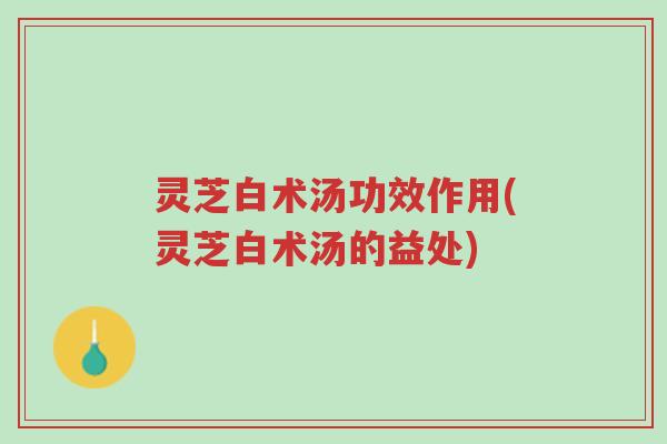 灵芝白术汤功效作用(灵芝白术汤的益处)-第1张图片-超越 灵芝白术汤功效作用(灵芝白术汤的益处)-第1张图片-超越