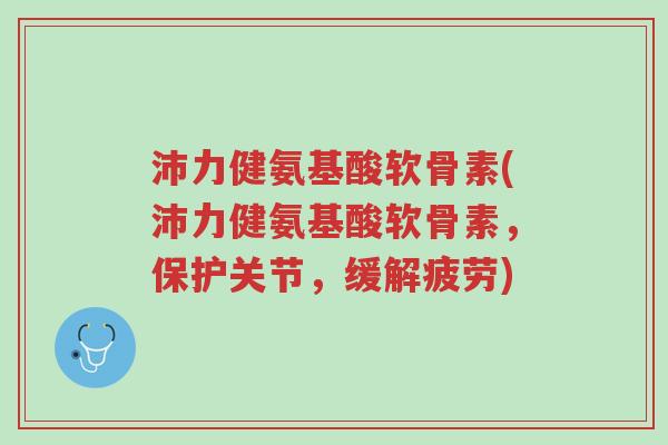 沛力健氨基酸软骨素(沛力健氨基酸软骨素,保护关节,缓解疲劳)-第1张图片-超越 沛力健氨基酸软骨素(沛力健氨基酸软骨素,保护关节,缓解疲劳)-第1张图片-超越