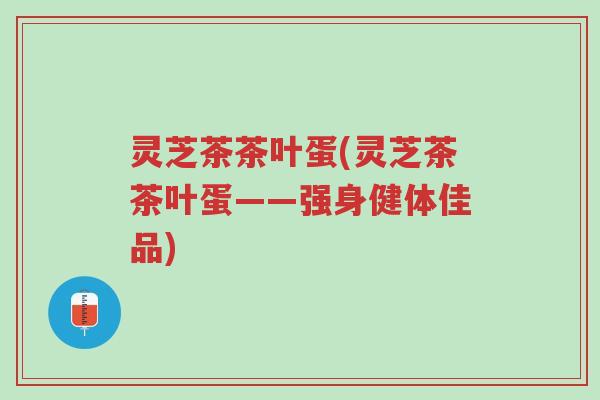 灵芝茶茶叶蛋(灵芝茶茶叶蛋——强身健体佳品)-第1张图片-超越 灵芝茶茶叶蛋(灵芝茶茶叶蛋——强身健体佳品)-第1张图片-超越