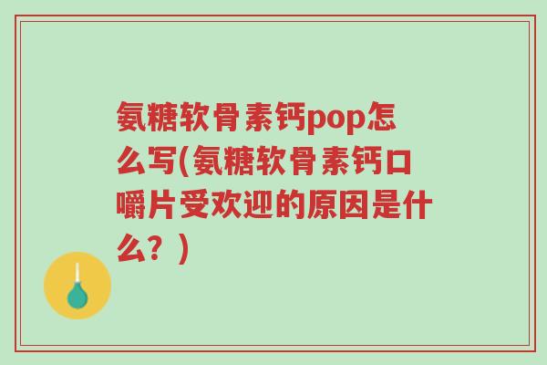 氨糖软骨素钙pop怎么写(氨糖软骨素钙口嚼片受欢迎的原因是什么?)-第1张图片-超越 氨糖软骨素钙pop怎么写(氨糖软骨素钙口嚼片受欢迎的原因是什么?)-第1张图片-超越