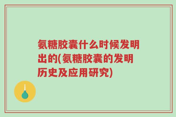 氨糖胶囊什么时候发明出的(氨糖胶囊的发明历史及应用研究)-第1张图片-超越 氨糖胶囊什么时候发明出的(氨糖胶囊的发明历史及应用研究)-第1张图片-超越