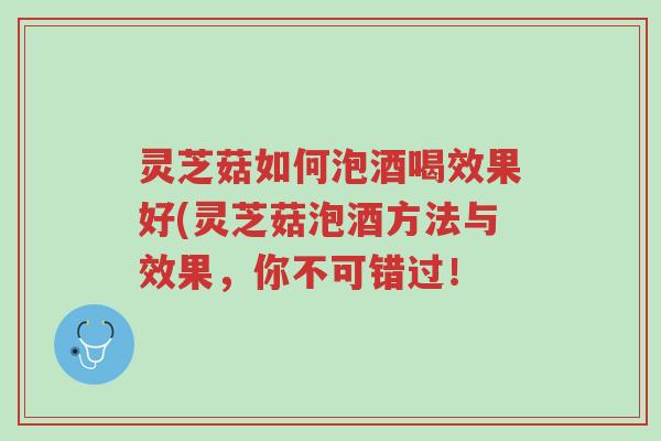灵芝菇如何泡酒喝效果好(灵芝菇泡酒方法与效果,你不可错过!-第1张图片-超越 灵芝菇如何泡酒喝效果好(灵芝菇泡酒方法与效果,你不可错过!-第1张图片-超越