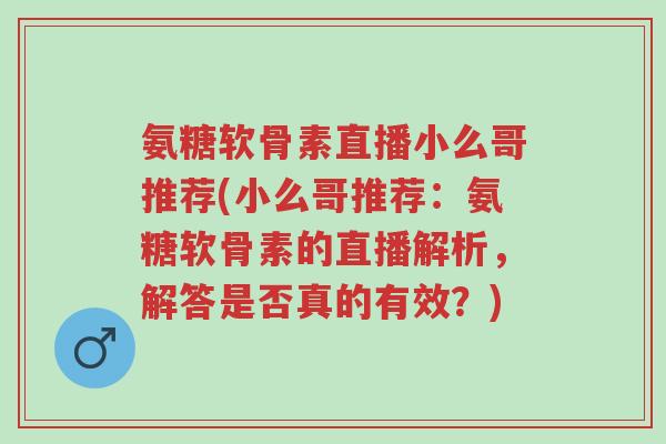 氨糖软骨素直播小么哥推荐(小么哥推荐:氨糖软骨素的直播解析,解答是否真的有效?)-第1张图片-超越 氨糖软骨素直播小么哥推荐(小么哥推荐:氨糖软骨素的直播解析,解答是否真的有效?)-第1张图片-超越