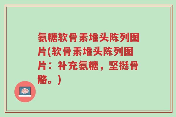 氨糖软骨素堆头陈列图片(软骨素堆头陈列图片:补充氨糖,坚挺骨骼。)-第1张图片-超越 氨糖软骨素堆头陈列图片(软骨素堆头陈列图片:补充氨糖,坚挺骨骼。)-第1张图片-超越