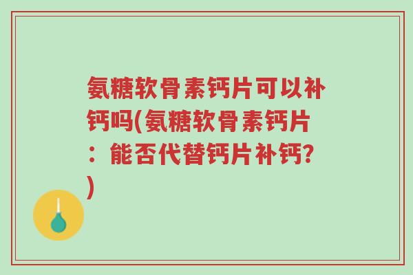 氨糖软骨素钙片可以补钙吗(氨糖软骨素钙片:能否代替钙片补钙?)-第1张图片-超越 氨糖软骨素钙片可以补钙吗(氨糖软骨素钙片:能否代替钙片补钙?)-第1张图片-超越