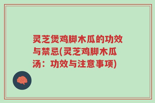 灵芝煲鸡脚木瓜的功效与禁忌(灵芝鸡脚木瓜汤:功效与注意事项)-第1张图片-超越 灵芝煲鸡脚木瓜的功效与禁忌(灵芝鸡脚木瓜汤:功效与注意事项)-第1张图片-超越
