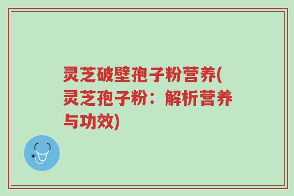 灵芝破壁孢子粉营养(灵芝孢子粉:解析营养与功效)-第1张图片-超越 灵芝破壁孢子粉营养(灵芝孢子粉:解析营养与功效)-第1张图片-超越