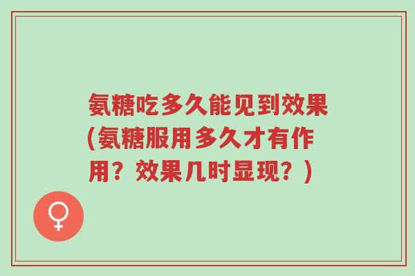 氨糖吃多久能见到效果(氨糖服用多久才有作用?效果几时显现?)-第1张图片-超越 氨糖吃多久能见到效果(氨糖服用多久才有作用?效果几时显现?)-第1张图片-超越