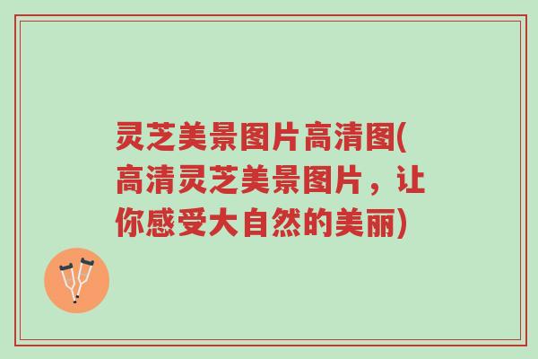 灵芝美景图片高清图(高清灵芝美景图片,让你感受大自然的美丽)-第1张图片-超越 灵芝美景图片高清图(高清灵芝美景图片,让你感受大自然的美丽)-第1张图片-超越