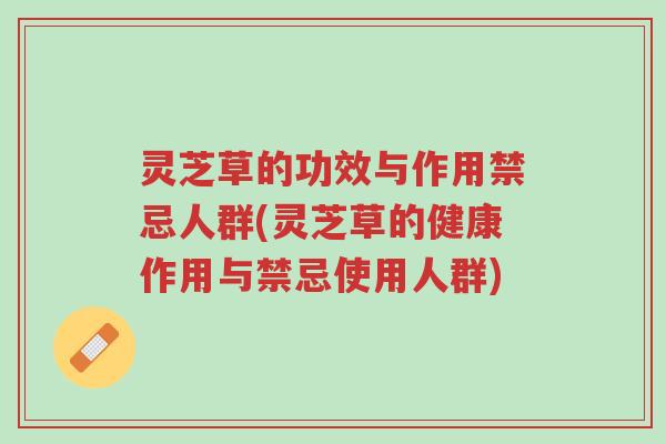 灵芝草的功效与作用禁忌人群(灵芝草的健康作用与禁忌使用人群)-第1张图片-超越 灵芝草的功效与作用禁忌人群(灵芝草的健康作用与禁忌使用人群)-第1张图片-超越