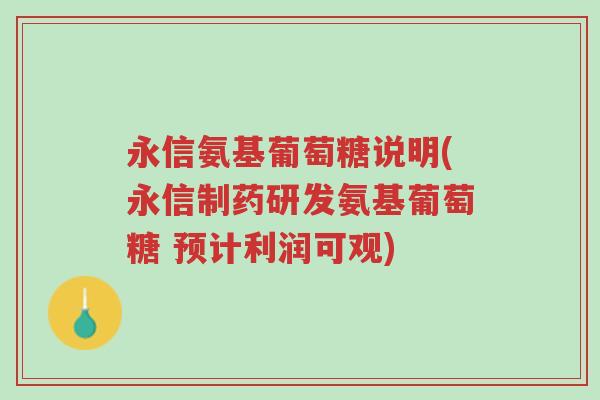 永信氨基葡萄糖说明(永信制药研发氨基葡萄糖 预计利润可观)-第1张图片-超越