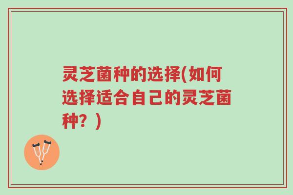 灵芝菌种的选择(如何选择适合自己的灵芝菌种?)-第1张图片-超越 灵芝菌种的选择(如何选择适合自己的灵芝菌种?)-第1张图片-超越