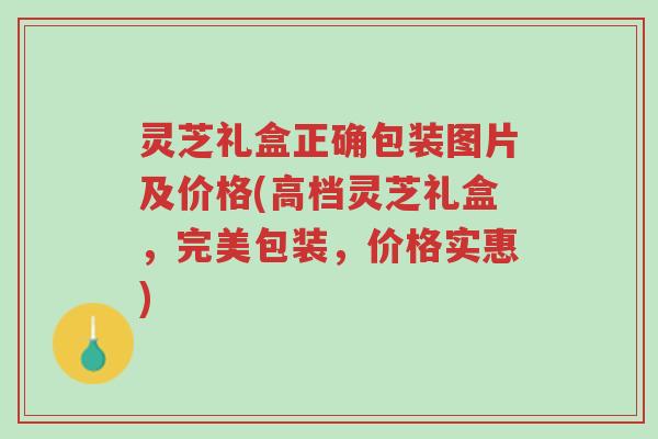 灵芝礼盒正确包装图片及价格(高档灵芝礼盒,完美包装,价格实惠)-第1张图片-超越 灵芝礼盒正确包装图片及价格(高档灵芝礼盒,完美包装,价格实惠)-第1张图片-超越