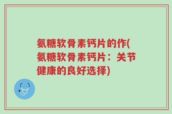 氨糖软骨素钙片的作(氨糖软骨素钙片:关节健康的良好选择)-第1张图片-超越 氨糖软骨素钙片的作(氨糖软骨素钙片:关节健康的良好选择)-第1张图片-超越