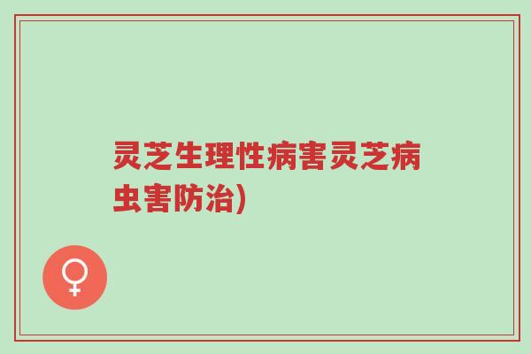 灵芝生理性病害灵芝病虫害防治)-第1张图片-超越 灵芝生理性病害灵芝病虫害防治)-第1张图片-超越