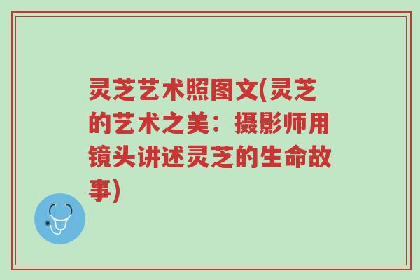 灵芝艺术照图文(灵芝的艺术之美:摄影师用镜头讲述灵芝的生命故事)-第1张图片-超越 灵芝艺术照图文(灵芝的艺术之美:摄影师用镜头讲述灵芝的生命故事)-第1张图片-超越