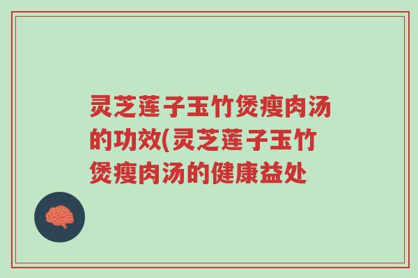 灵芝莲子玉竹煲瘦肉汤的功效(灵芝莲子玉竹煲瘦肉汤的健康益处-第1张图片-超越 灵芝莲子玉竹煲瘦肉汤的功效(灵芝莲子玉竹煲瘦肉汤的健康益处-第1张图片-超越