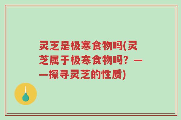 灵芝是极寒食物吗(灵芝属于极寒食物吗？——探寻灵芝的性质)-第1张图片-超越